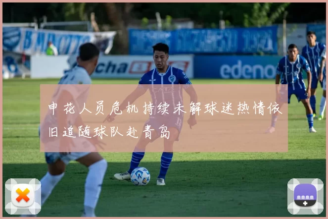 申花人员危机持续未解球迷热情依旧追随球队赴青岛