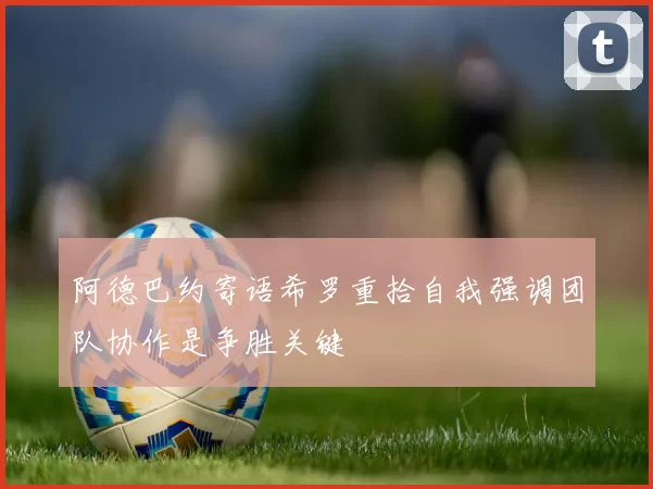 阿德巴约寄语希罗重拾自我强调团队协作是争胜关键