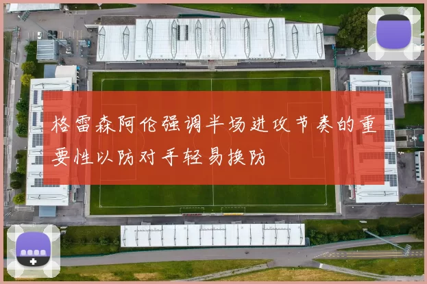 格雷森阿伦强调半场进攻节奏的重要性以防对手轻易换防