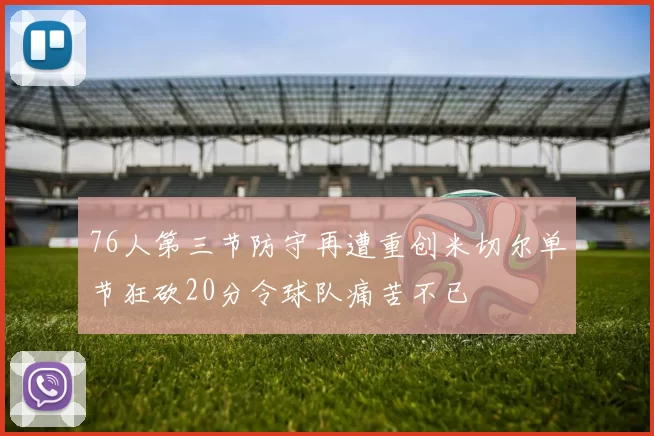 76人第三节防守再遭重创米切尔单节狂砍20分令球队痛苦不已